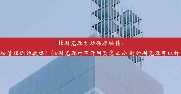 IE浏览器自动保存秘籍：轻松管理你的数据！(ie浏览器打不开网页怎么办 别的浏览器可以打开)