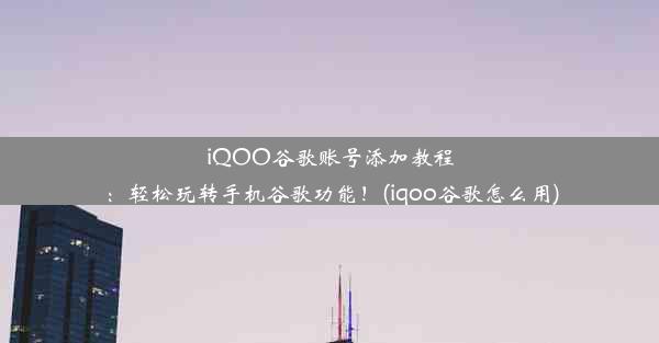 iQOO谷歌账号添加教程：轻松玩转手机谷歌功能！(iqoo谷歌怎么用)