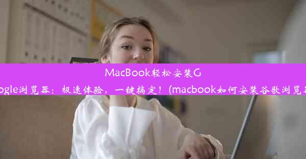 MacBook轻松安装Google浏览器：极速体验，一键搞定！(macbook如何安装谷歌浏览器)