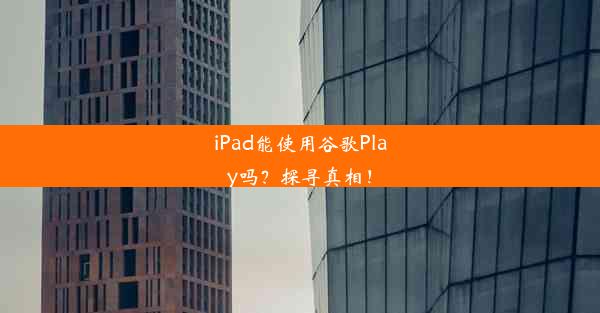 iPad能使用谷歌Play吗？探寻真相！