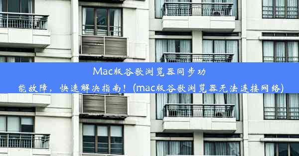 Mac版谷歌浏览器同步功能故障，快速解决指南！(mac版谷歌浏览器无法连接网络)