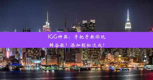 IGG神器：手把手教你玩转谷歌！添加轻松达成！