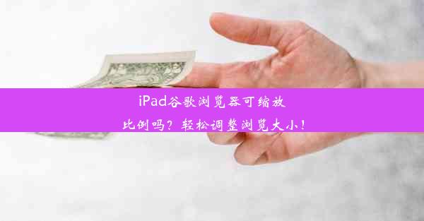 iPad谷歌浏览器可缩放比例吗？轻松调整浏览大小！