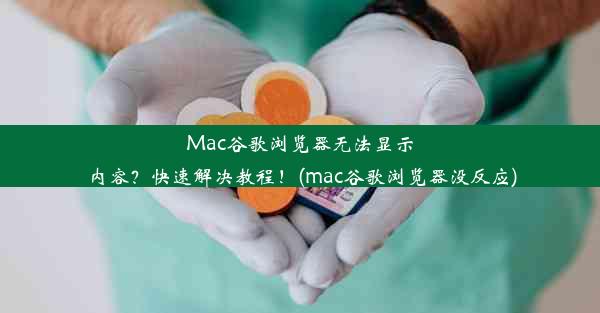 Mac谷歌浏览器无法显示内容？快速解决教程！(mac谷歌浏览器没反应)