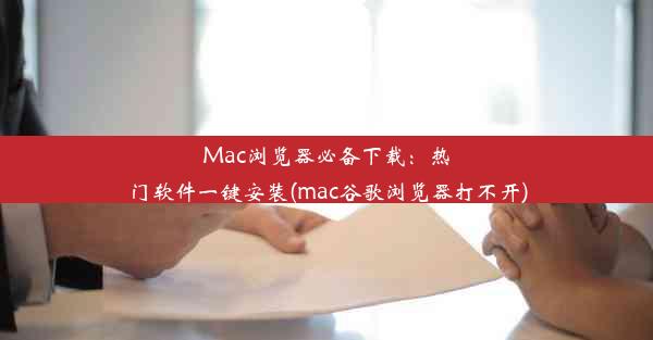 Mac浏览器必备下载：热门软件一键安装(mac谷歌浏览器打不开)