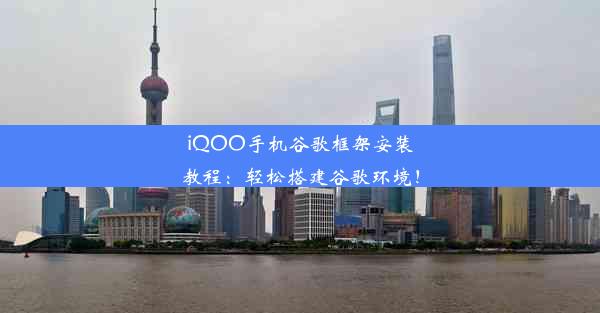 iQOO手机谷歌框架安装教程：轻松搭建谷歌环境！