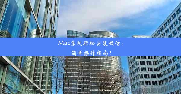 Mac系统轻松安装微信：简单操作指南！