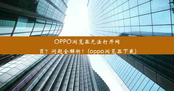 OPPO浏览器无法打开网页？问题全解析！(oppo浏览器下载)