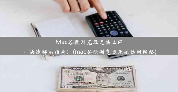 Mac谷歌浏览器无法上网：快速解决指南！(mac谷歌浏览器无法访问网络)