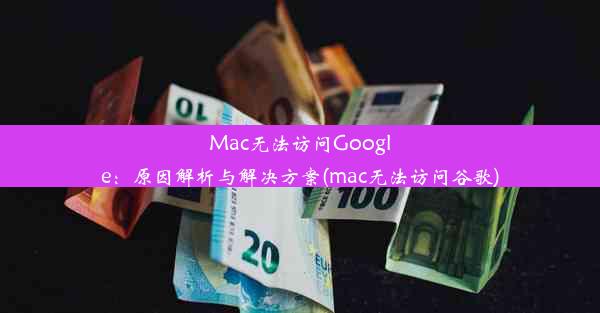 Mac无法访问Google：原因解析与解决方案(mac无法访问谷歌)