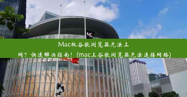 Mac版谷歌浏览器无法上网？快速解决指南！(mac上谷歌浏览器无法连接网络)