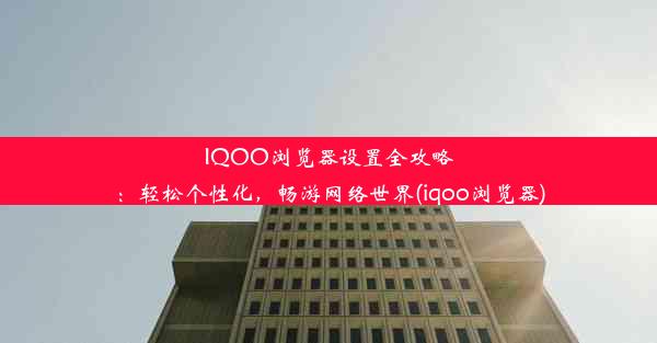 IQOO浏览器设置全攻略：轻松个性化，畅游网络世界(iqoo浏览器)