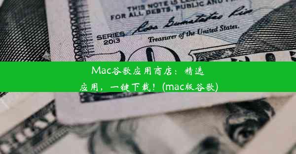 Mac谷歌应用商店：精选应用，一键下载！(mac版谷歌)