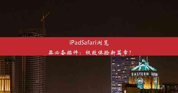 iPadSafari浏览器必备插件：极致体验新篇章！