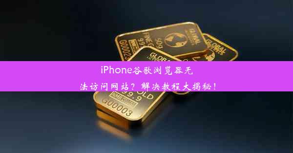 iPhone谷歌浏览器无法访问网站？解决教程大揭秘！