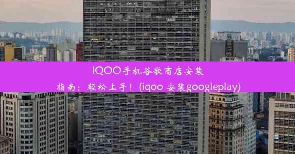 IQOO手机谷歌商店安装指南：轻松上手！(iqoo 安装googleplay)