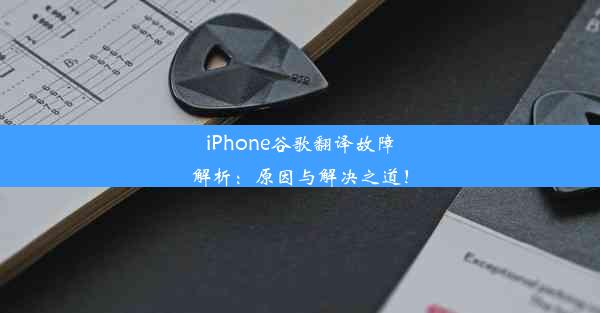 iPhone谷歌翻译故障解析：原因与解决之道！