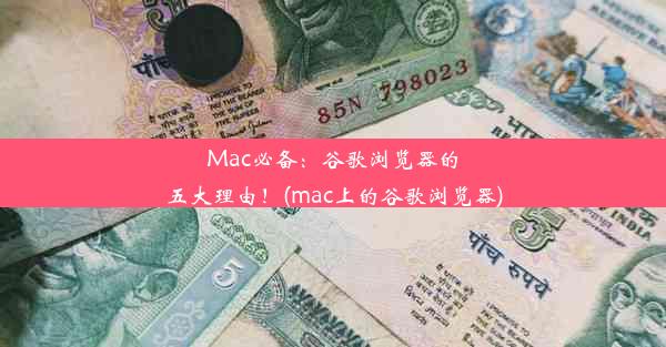 Mac必备：谷歌浏览器的五大理由！(mac上的谷歌浏览器)