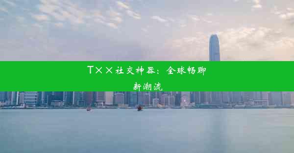 T××社交神器：全球畅聊新潮流