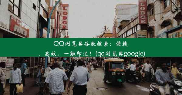 QQ浏览器谷歌搜索：便捷、高效，一触即达！(qq浏览器google)