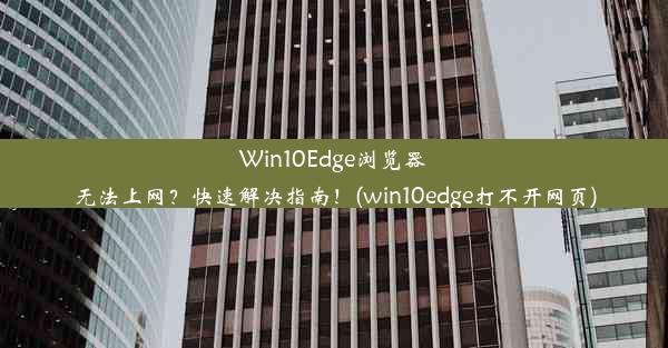 Win10Edge浏览器无法上网？快速解决指南！(win10edge打不开网页)