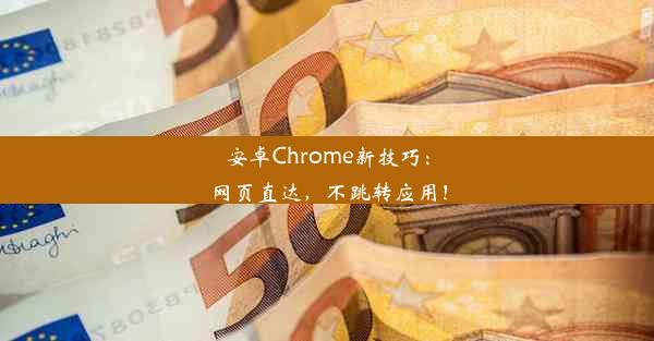 安卓Chrome新技巧：网页直达，不跳转应用！