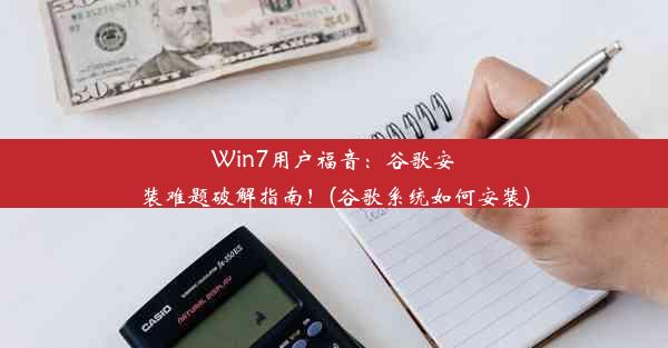 Win7用户福音：谷歌安装难题破解指南！(谷歌系统如何安装)