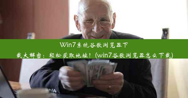 Win7系统谷歌浏览器下载大解密：轻松获取地址！(win7谷歌浏览器怎么下载)