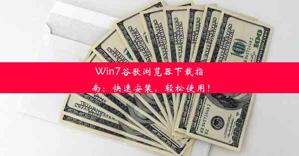 Win7谷歌浏览器下载指南：快速安装，轻松使用！