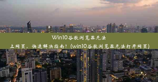 Win10谷歌浏览器无法上网页，快速解决指南！(win10谷歌浏览器无法打开网页)