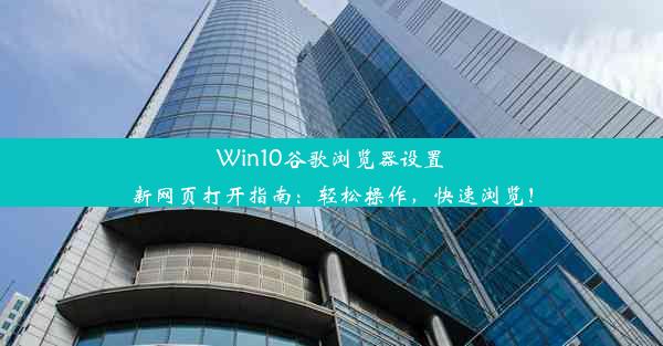 Win10谷歌浏览器设置新网页打开指南：轻松操作，快速浏览！