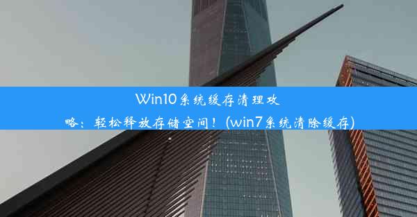 Win10系统缓存清理攻略：轻松释放存储空间！(win7系统清除缓存)