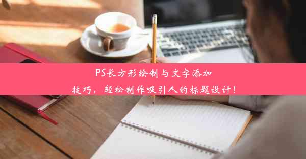 PS长方形绘制与文字添加技巧，轻松制作吸引人的标题设计！