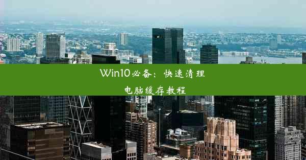 Win10必备：快速清理电脑缓存教程