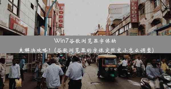 Win7谷歌浏览器字体缺失解决攻略！(谷歌浏览器的字体突然变小怎么调整)