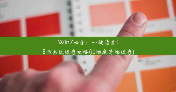 Win7必学：一键清空IE与系统缓存攻略(ie彻底清除缓存)