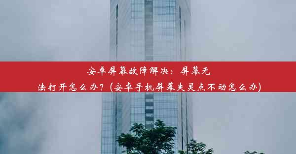 安卓屏幕故障解决：屏幕无法打开怎么办？(安卓手机屏幕失灵点不动怎么办)