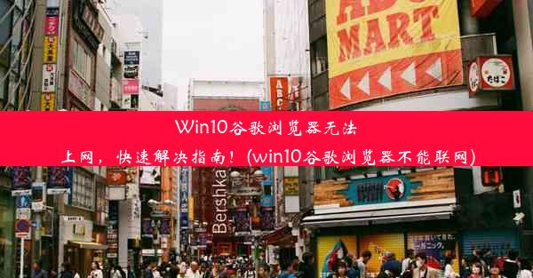 Win10谷歌浏览器无法上网，快速解决指南！(win10谷歌浏览器不能联网)