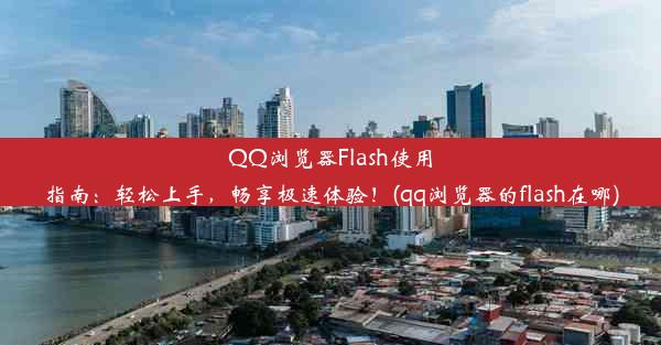 QQ浏览器Flash使用指南：轻松上手，畅享极速体验！(qq浏览器的flash在哪)