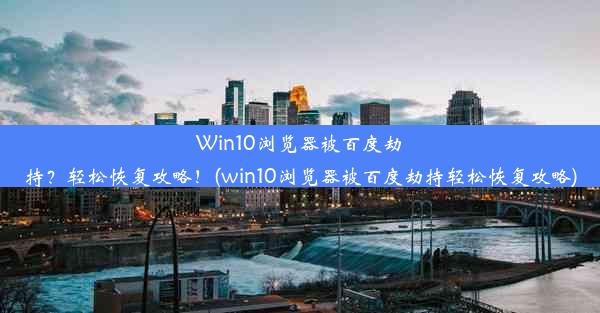 Win10浏览器被百度劫持？轻松恢复攻略！(win10浏览器被百度劫持轻松恢复攻略)