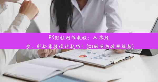 PS图标制作教程：从零起步，轻松掌握设计技巧！(ps做图标教程视频)