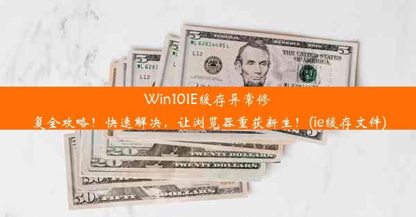 Win10IE缓存异常修复全攻略！快速解决，让浏览器重获新生！(ie缓存文件)