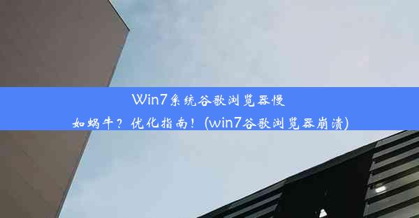 Win7系统谷歌浏览器慢如蜗牛？优化指南！(win7谷歌浏览器崩溃)