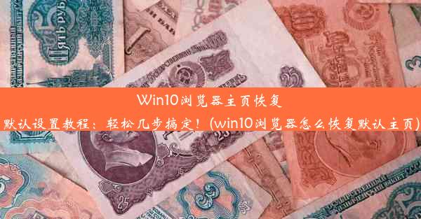 Win10浏览器主页恢复默认设置教程：轻松几步搞定！(win10浏览器怎么恢复默认主页)