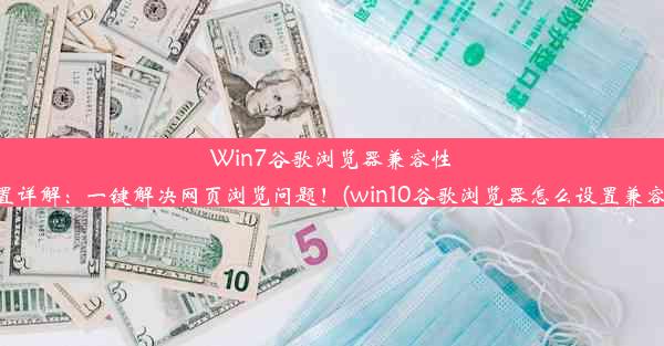 Win7谷歌浏览器兼容性设置详解：一键解决网页浏览问题！(win10谷歌浏览器怎么设置兼容性)