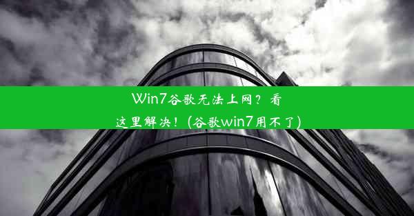 Win7谷歌无法上网？看这里解决！(谷歌win7用不了)