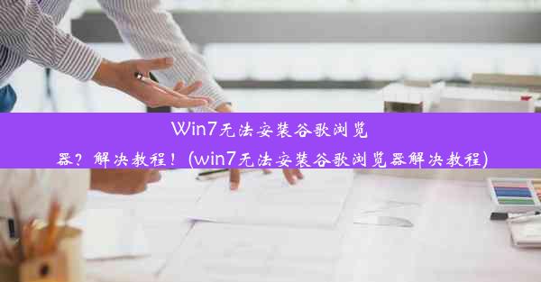 Win7无法安装谷歌浏览器？解决教程！(win7无法安装谷歌浏览器解决教程)