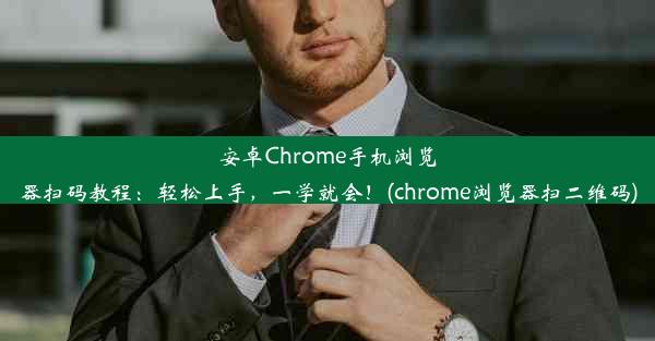 安卓Chrome手机浏览器扫码教程：轻松上手，一学就会！(chrome浏览器扫二维码)