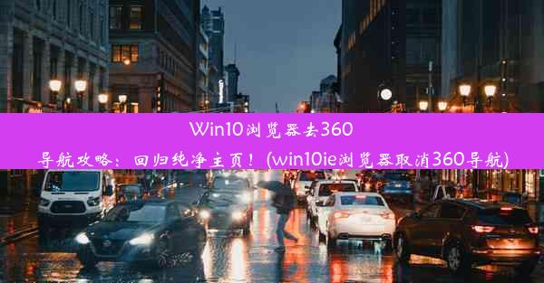 Win10浏览器去360导航攻略：回归纯净主页！(win10ie浏览器取消360导航)