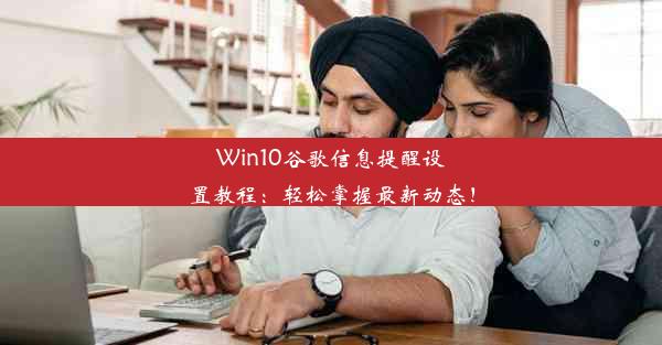 Win10谷歌信息提醒设置教程：轻松掌握最新动态！